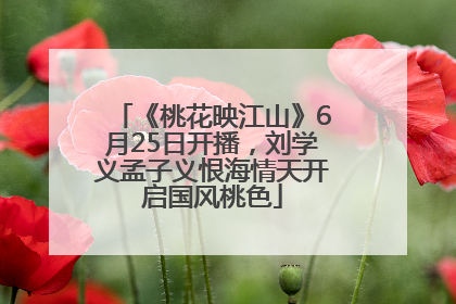 《桃花映江山》6月25日开播，刘学义孟子义恨海情天开启国风桃色