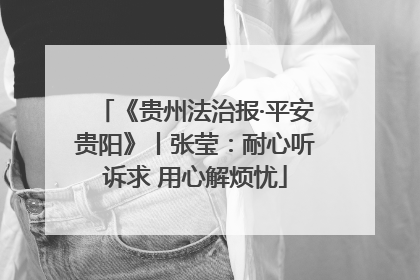 《贵州法治报·平安贵阳》丨张莹：耐心听诉求 用心解烦忧