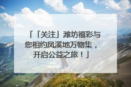 「关注」潍坊福彩与您相约凤溪地万物集，开启公益之旅！