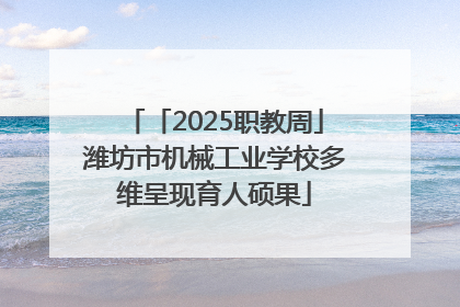 「2025职教周」潍坊市机械工业学校多维呈现育人硕果