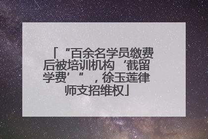 “百余名学员缴费后被培训机构‘截留学费’”，徐玉莲律师支招维权