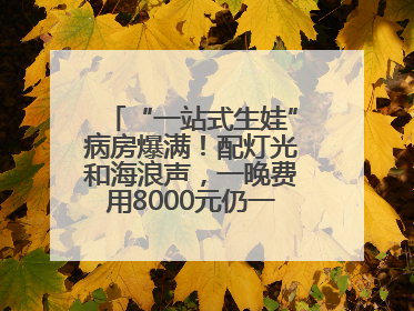 “一站式生娃”病房爆满！配灯光和海浪声，一晚费用8000元仍一床难求
