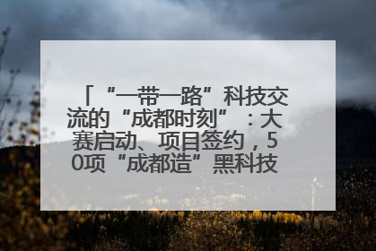 “一带一路”科技交流的“成都时刻”：大赛启动、项目签约，50项“成都造”黑科技吸引多国客商