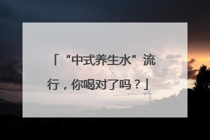 “中式养生水”流行，你喝对了吗？
