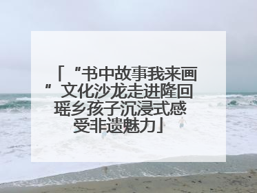 “书中故事我来画”文化沙龙走进隆回 瑶乡孩子沉浸式感受非遗魅力