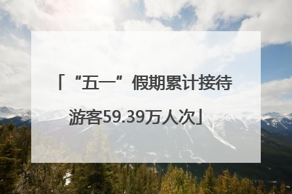 “五一”假期累计接待游客59.39万人次