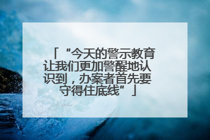 “今天的警示教育让我们更加警醒地认识到，办案者首先要守得住底线”