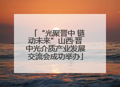 “光聚晋中 链动未来”山西·晋中光介质产业发展交流会成功举办