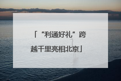“利通好礼”跨越千里亮相北京