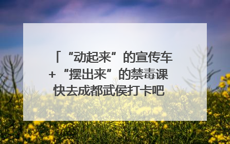 “动起来”的宣传车+“摆出来”的禁毒课 快去成都武侯打卡吧｜国际禁毒日