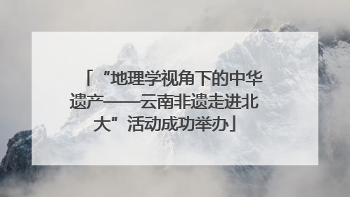 “地理学视角下的中华遗产——云南非遗走进北大”活动成功举办