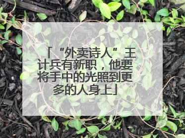 “外卖诗人”王计兵有新职，他要将手中的光照到更多的人身上