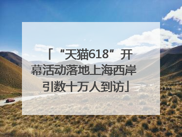 “天猫618”开幕活动落地上海西岸 引数十万人到访