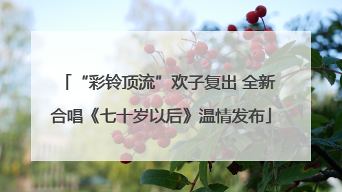 “彩铃顶流”欢子复出 全新合唱《七十岁以后》温情发布