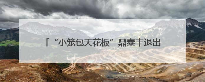 “小笼包天花板”鼎泰丰退出宁波市场，杭州情况还好吗？