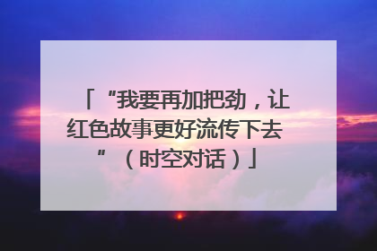 “我要再加把劲，让红色故事更好流传下去”（时空对话）