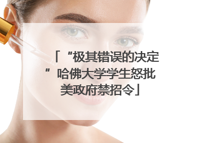 “极其错误的决定”哈佛大学学生怒批美政府禁招令