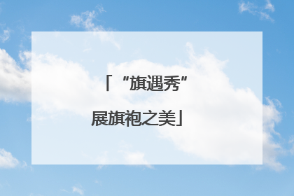 “旗遇秀”展旗袍之美