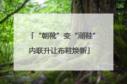 “朝靴”变“潮鞋”内联升让布鞋焕新
