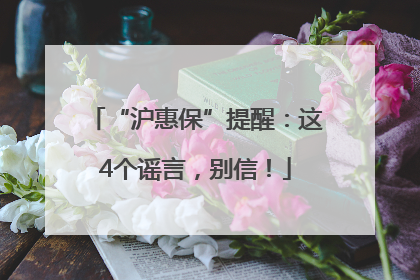 “沪惠保”提醒：这4个谣言，别信！