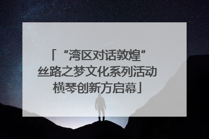 “湾区对话敦煌” 丝路之梦文化系列活动横琴创新方启幕