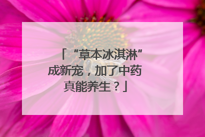 “草本冰淇淋”成新宠，加了中药真能养生？