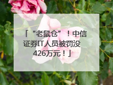 “老鼠仓”！中信证券IT人员被罚没426万元！