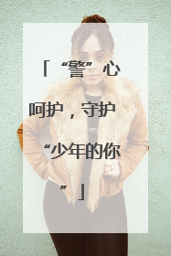 “警”心呵护，守护“少年的你”