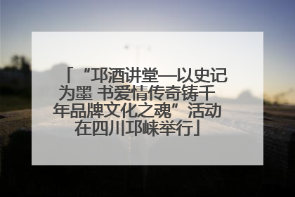 “邛酒讲堂—以史记为墨 书爱情传奇铸千年品牌文化之魂”活动在四川邛崃举行