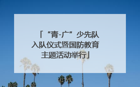 “青-广”少先队入队仪式暨国防教育主题活动举行