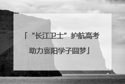 “长江卫士”护航高考 助力襄阳学子圆梦