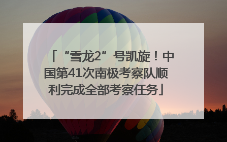 “雪龙2”号凯旋！中国第41次南极考察队顺利完成全部考察任务