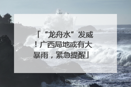 “龙舟水”发威！广西局地或有大暴雨，紧急提醒