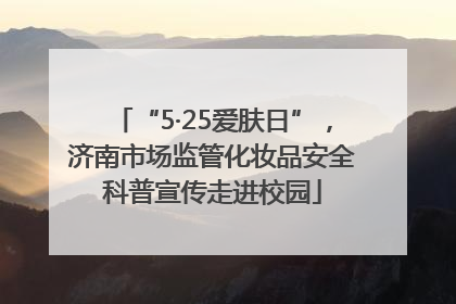 “5·25爱肤日”，济南市场监管化妆品安全科普宣传走进校园