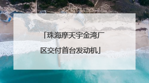 珠海摩天宇金湾厂区交付首台发动机