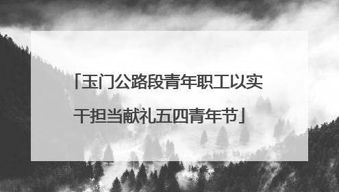 玉门公路段青年职工以实干担当献礼五四青年节