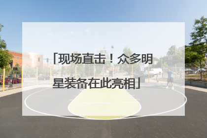 现场直击！众多明星装备在此亮相