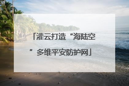 灌云打造“海陆空”多维平安防护网