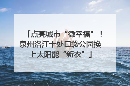 点亮城市“微幸福”！泉州洛江十处口袋公园换上太阳能“新衣”