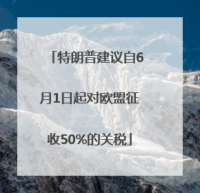 特朗普建议自6月1日起对欧盟征收50%的关税