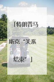 特朗普马斯克“关系结束”