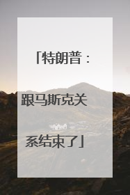特朗普：跟马斯克关系结束了