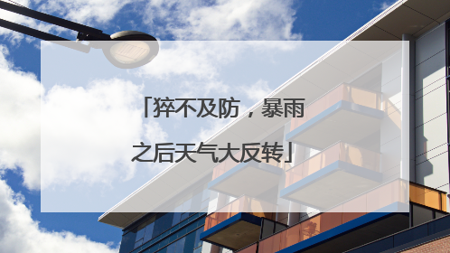 猝不及防，暴雨之后天气大反转