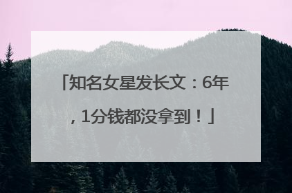 知名女星发长文：6年，1分钱都没拿到！