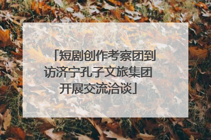 短剧创作考察团到访济宁孔子文旅集团开展交流洽谈
