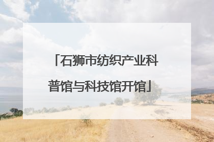 石狮市纺织产业科普馆与科技馆开馆