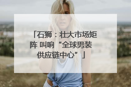 石狮：壮大市场矩阵 叫响“全球男装供应链中心”