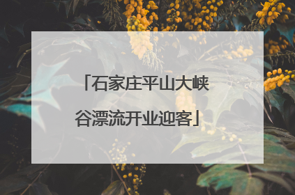 石家庄平山大峡谷漂流开业迎客