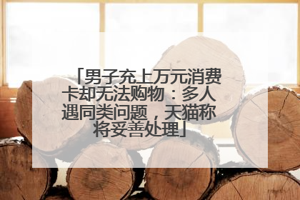 男子充上万元消费卡却无法购物：多人遇同类问题，天猫称将妥善处理