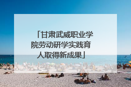 甘肃武威职业学院劳动研学实践育人取得新成果